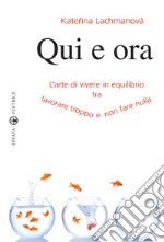 Qui e ora. L'arte di vivere in equilibrio tra lavorare troppo e non fare nulla