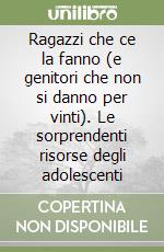 Ragazzi che ce la fanno (e genitori che non si danno per vinti). Le sorprendenti risorse degli adolescenti libro