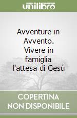 Avventure in Avvento. Vivere in famiglia l'attesa di Gesù libro