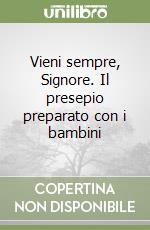 Vieni sempre, Signore. Il presepio preparato con i bambini libro