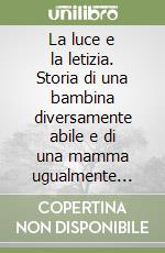 La luce e la letizia. Storia di una bambina diversamente abile e di una mamma ugualmente felice libro