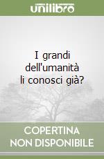 I grandi dell'umanità li conosci già? libro