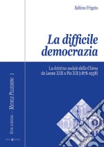 La difficile democrazia. La dottrina sociale della Chiesa da Leone XIII a Pio XII (1878-1958)