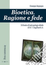 Bioetica. Ragione e fede di fronte all'antropologia debole di H. T. Engelhardt jr. libro