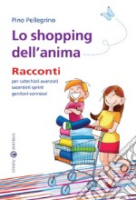 Lo shopping dell'anima. Racconti per catechisti avanzati sacerdoti sprint genitori connessi libro