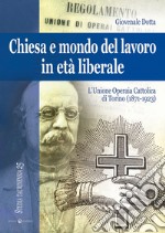 Chiesa e mondo del lavoro in età liberale. L'Unione operaia cattolica di Torino (1871-1923). Ediz. a colori