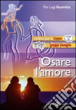 Osare l'amore. Itinerari per la coppia e i gruppi famiglia libro