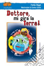 Dottore, mi gira la terra! Ediz. illustrata libro