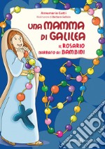 Una mamma di Galilea. Il rosario narrato ai bambini. Ediz. a colori libro