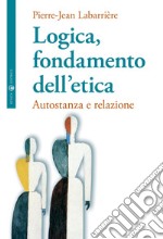 Logica, fondamento dell'etica. Autofondazione e relazione libro