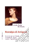Nostalgia di Antigone. Testo greco a fronte libro