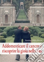 Addomesticare il cancro e riscoprire la gioia nella vita libro