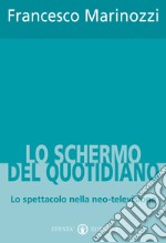 Lo schermo del quotidiano. Lo spettacolo nella neo-televisione libro