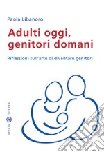 Adulti oggi, genitori domani. Riflessioni sull'arte di diventare genitori libro