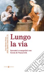 Lungo la via. Incontri evenagelici con Gesù di Nazareth libro