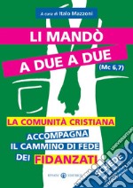 Li mandò a due a due (Mc 6,7). La comunità cristiana accompagna il cammino di fede dei fidanzati. Schede per gli incontri di preparazione al matrimonio libro