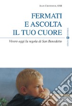 Fermati e ascolta il tuo cuore. Vivere oggi la Regola di san Benedetto libro