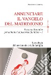 Annunciare il vangelo del matrimonio. Percorso formativo per animatori di pastorale familiare. Vol. 1: La teologia del matrimonio e della famiglia libro