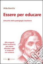 Essere per educare. Attualità della pedagogia lasalliana. Alle sorgenti della lasallianità per essere educatori oggi e insegnare con successo libro