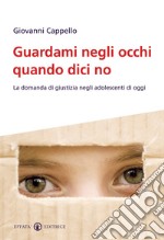 Guardami negli occhi quando dici no. La domanda di giustizia negli adolescenti di oggi libro