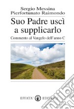 Suo padre uscì a supplicarlo. Commento al Vangelo dell'anno C libro