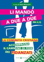 Li mandò a due a due (Mc 6, 7). La comunità cristiana accompagna il cammino di fede dei fidanzati. Guida per chi anima gli incontri di preparazione al matrimonio libro