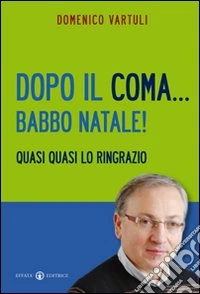 Dopo il coma... Babbo Natale! Quasi quasi lo ringrazio libro