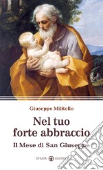 Nel tuo forte abbraccio. Il mese di San Giuseppe libro