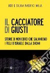 Il cacciatore di giusti. Storie di non ebrei che salvarono i figli d'Israele dalla Shoah libro