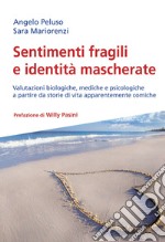 Sentimenti fragili e identità mascherate. Valutazioni biologiche, mediche e psicologiche a partire da storie di vita apparentemente comiche libro