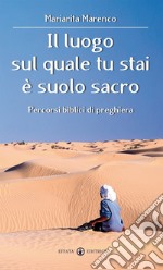 Il luogo sul quale tu stai è suolo sacro. Percorsi biblici di preghiera libro