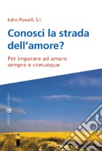 Conosci la strada dell'amore? Per imparare ad amare sempre e comunque