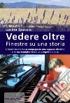 Vedere oltre. Finestre su una storia. L'incontro che ha accompagnato una ragazza disabile e la sua famiglia verso un progetto di vita libro di Spaccia Lucina