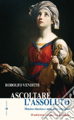 Ascoltare l'assoluto. Musica classica e annuncio cristiano. Ediz. ampliata libro