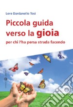 Piccola guida verso la gioia per chi l'ha persa strada facendo libro