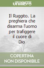 Il Ruggito. La preghiera che disarma l'uomo per trafiggere il cuore di Dio libro