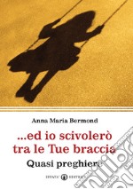 Ed io scivolerò tra le tue braccia. Quasi preghiere libro