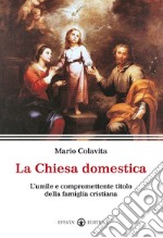 La Chiesa domestica. L'umile e compromettente titolo della famiglia cristiana libro