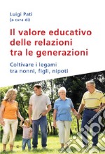 Il valore educativo delle relazioni tra le generazioni. Coltivare i legami tra nonni, figli, nipoti libro