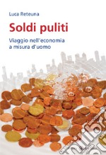 Soldi puliti. Viaggio nell'economia a misura d'uomo libro