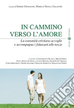 In cammino verso l'amore. La comunità cristiana accoglie e accompagna i fidanzati alle nozze libro