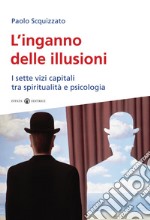 L'inganno delle illusioni. I sette vizi capitali tra spiritualità e psicologia libro