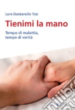 Tienimi la mano. Tempo di malattia, tempo di verità libro