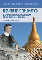 Missionario e diplomatico. L'avventura di padre Paolo Abbona dal Piemonte alla Birmania libro