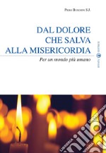 Dal dolore che salva alla misericordia. Per un mondo più umano libro