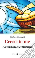 Cresci in me. Adorazioni eucaristiche libro