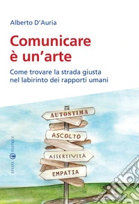 Comunicare è un'arte. Come trovare la strada giusta nel labirinto dei rapporti umani libro