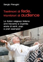 Testimoni di fede, trionfatori di audience. La fiction religiosa anni Novanta e Duemila: storie di santi, papi e preti esemplari libro