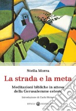 La strada e la meta. Meditazioni bibliche in attesa della Gerusalemme celeste libro