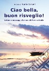 Ciao bella, buon risveglio! Lettere e messaggi d'amore di Mario a Nadia libro